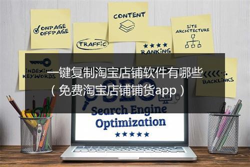 一键复制淘宝店铺软件有哪些（免费淘宝店铺铺货app）