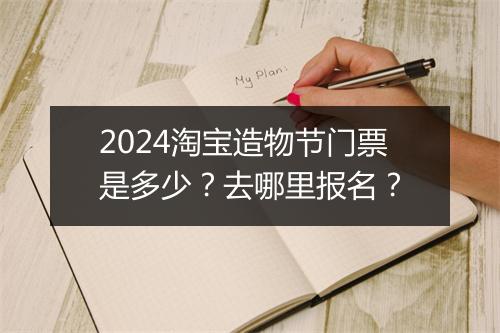 2024淘宝造物节门票是多少？去哪里报名？
