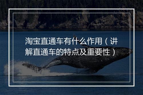 淘宝直通车有什么作用（讲解直通车的特点及重要性）