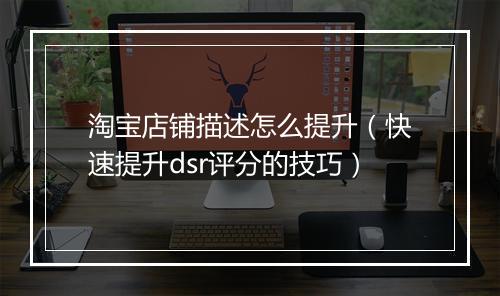 淘宝店铺描述怎么提升（快速提升dsr评分的技巧）