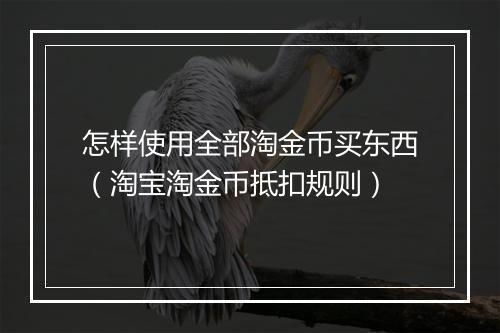 怎样使用全部淘金币买东西（淘宝淘金币抵扣规则）