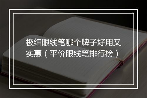 极细眼线笔哪个牌子好用又实惠（平价眼线笔排行榜）