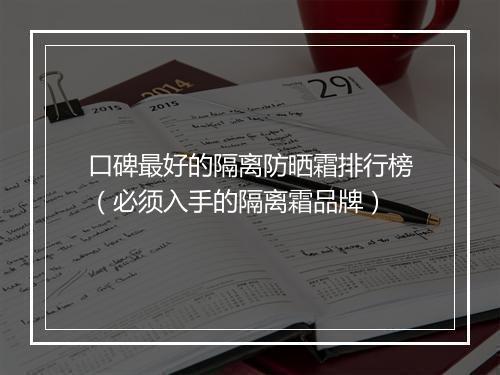 口碑最好的隔离防晒霜排行榜（必须入手的隔离霜品牌）