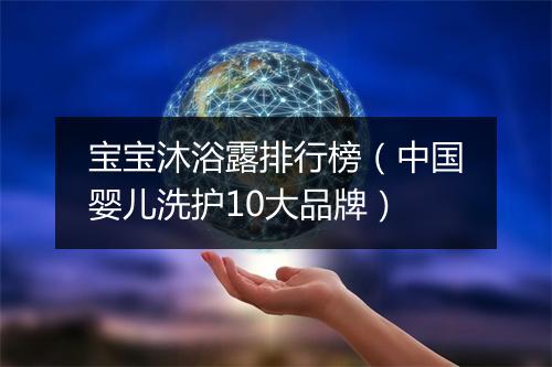 宝宝沐浴露排行榜（中国婴儿洗护10大品牌）