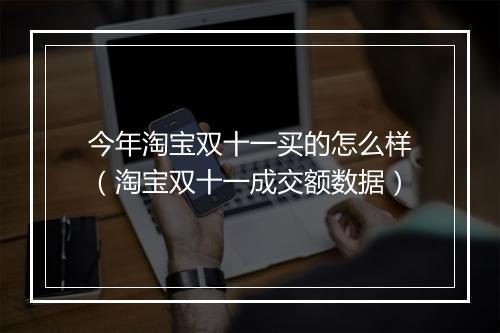 今年淘宝双十一买的怎么样（淘宝双十一成交额数据）