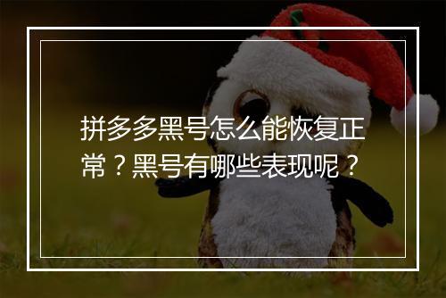 拼多多黑号怎么能恢复正常？黑号有哪些表现呢？