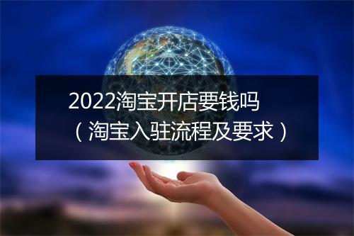 2022淘宝开店要钱吗（淘宝入驻流程及要求）
