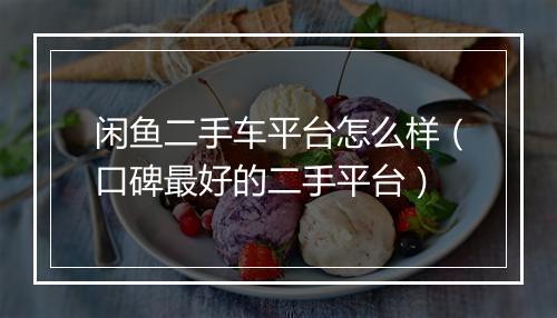 闲鱼二手车平台怎么样（口碑最好的二手平台）