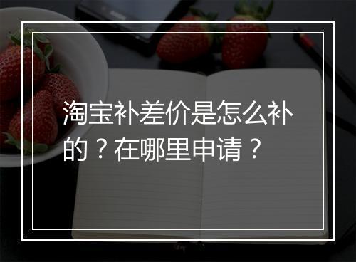 淘宝补差价是怎么补的？在哪里申请？