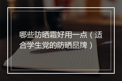 哪些防晒霜好用一点（适合学生党的防晒品牌）