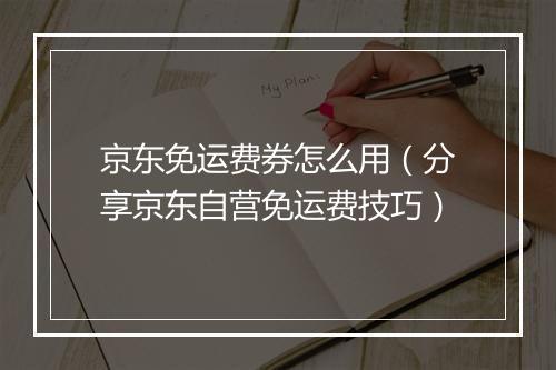 京东免运费券怎么用（分享京东自营免运费技巧）