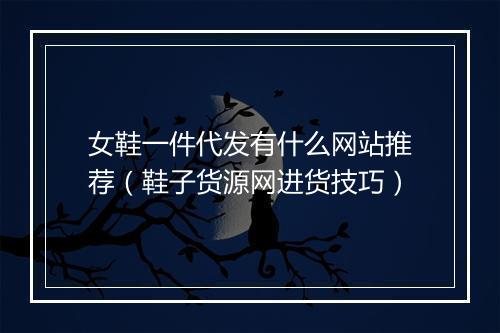 女鞋一件代发有什么网站推荐（鞋子货源网进货技巧）