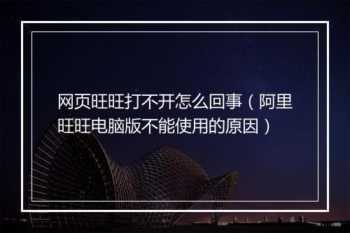 网页旺旺打不开怎么回事（阿里旺旺电脑版不能使用的原因）