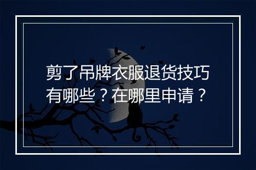 剪了吊牌衣服退货技巧有哪些？在哪里申请？