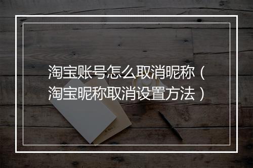 淘宝账号怎么取消昵称（淘宝昵称取消设置方法）