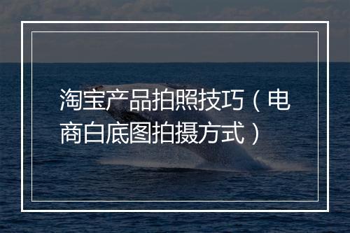 淘宝产品拍照技巧（电商白底图拍摄方式）