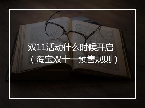 双11活动什么时候开启（淘宝双十一预售规则）