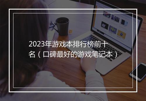 2023年游戏本排行榜前十名（口碑最好的游戏笔记本）