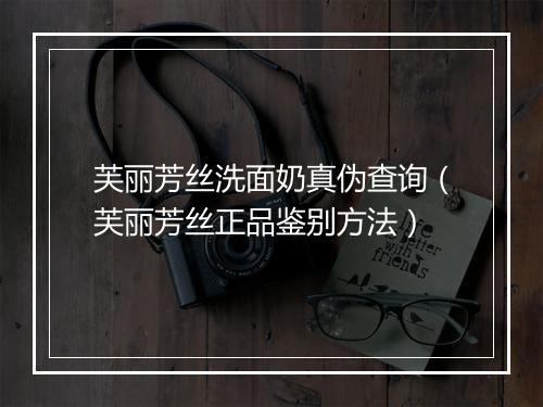 芙丽芳丝洗面奶真伪查询（芙丽芳丝正品鉴别方法）