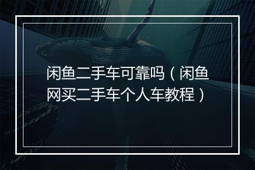 闲鱼二手车可靠吗（闲鱼网买二手车个人车教程）