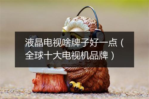 液晶电视啥牌子好一点（全球十大电视机品牌）
