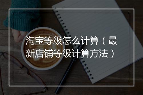 淘宝等级怎么计算（最新店铺等级计算方法）