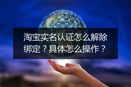 淘宝实名认证怎么解除绑定？具体怎么操作？