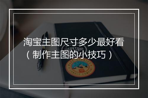 淘宝主图尺寸多少最好看（制作主图的小技巧）