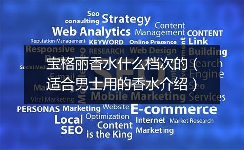 宝格丽香水什么档次的（适合男士用的香水介绍）