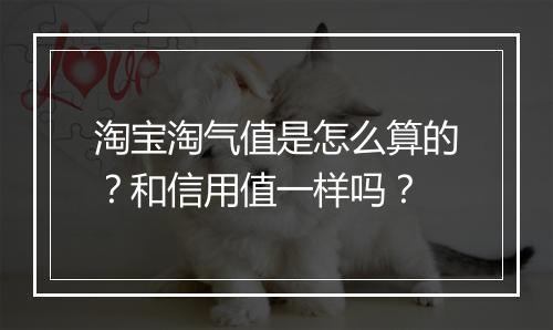 淘宝淘气值是怎么算的？和信用值一样吗？