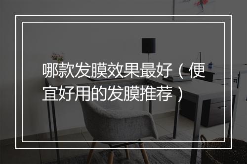 哪款发膜效果最好（便宜好用的发膜推荐）