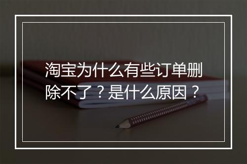 淘宝为什么有些订单删除不了？是什么原因？