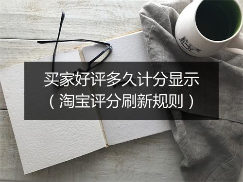 买家好评多久计分显示（淘宝评分刷新规则）