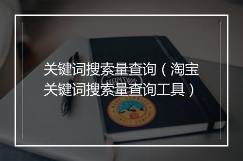 关键词搜索量查询（淘宝关键词搜索量查询工具）