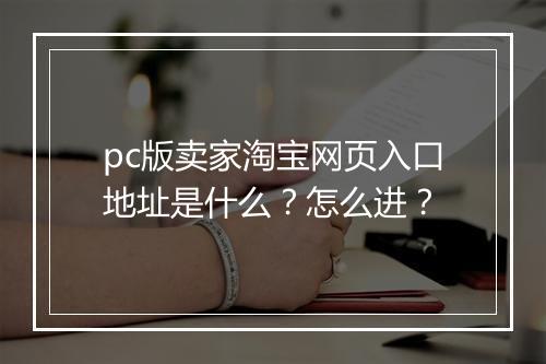 pc版卖家淘宝网页入口地址是什么？怎么进？