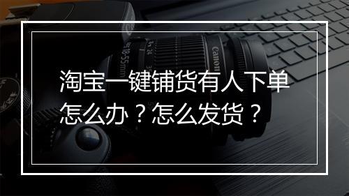 淘宝一键铺货有人下单怎么办？怎么发货？
