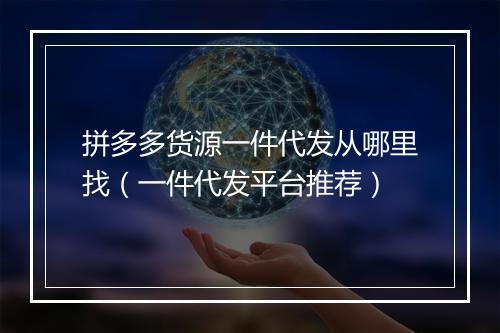 拼多多货源一件代发从哪里找（一件代发平台推荐）