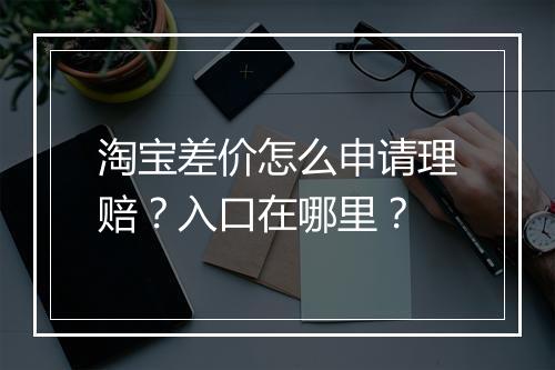 淘宝差价怎么申请理赔？入口在哪里？