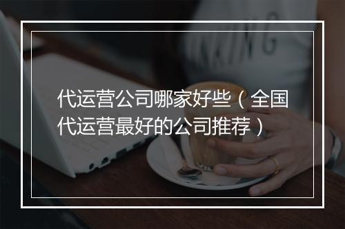 代运营公司哪家好些（全国代运营最好的公司推荐）