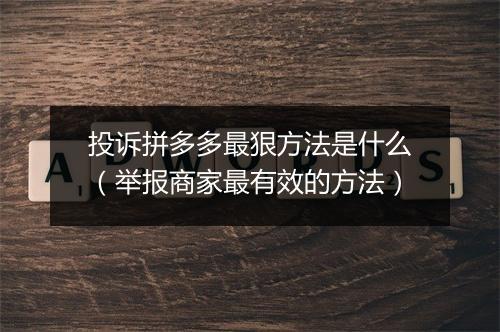 投诉拼多多最狠方法是什么（举报商家最有效的方法）