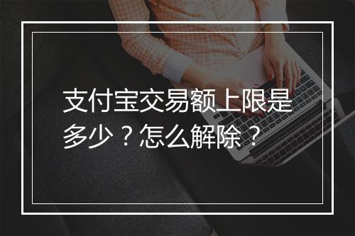 支付宝交易额上限是多少？怎么解除？