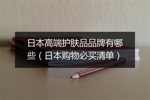日本高端护肤品品牌有哪些（日本购物必买清单）