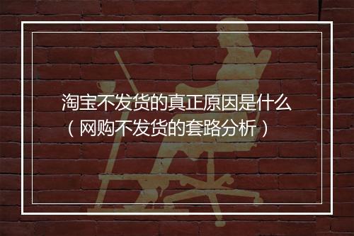 淘宝不发货的真正原因是什么（网购不发货的套路分析）