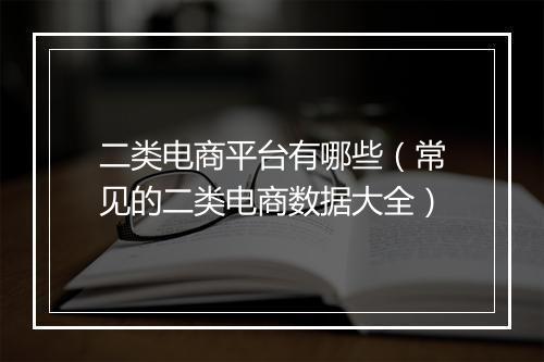 二类电商平台有哪些（常见的二类电商数据大全）