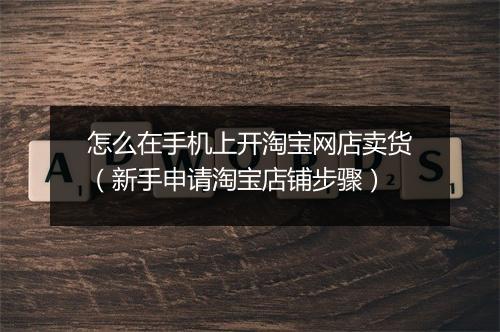怎么在手机上开淘宝网店卖货（新手申请淘宝店铺步骤）