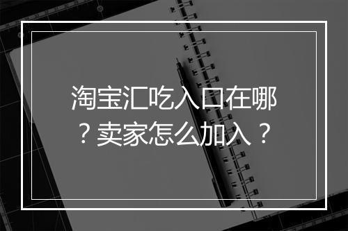 淘宝汇吃入口在哪？卖家怎么加入？