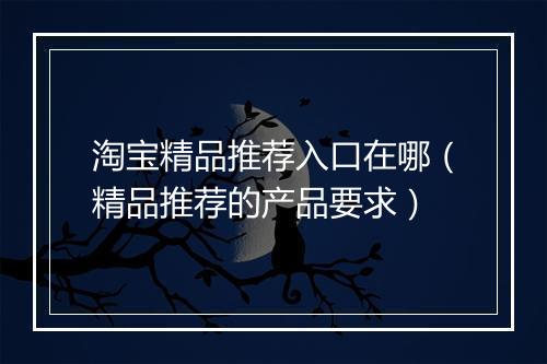 淘宝精品推荐入口在哪（精品推荐的产品要求）