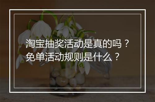 淘宝抽奖活动是真的吗？免单活动规则是什么？