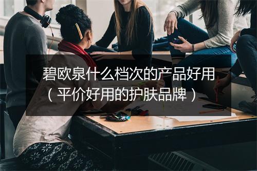 碧欧泉什么档次的产品好用（平价好用的护肤品牌）