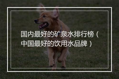 国内最好的矿泉水排行榜（中国最好的饮用水品牌）